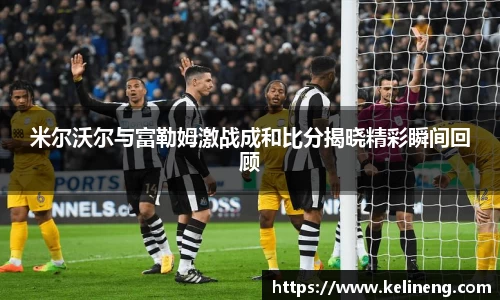 米尔沃尔与富勒姆激战成和比分揭晓精彩瞬间回顾