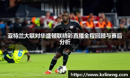 亚特兰大联对华盛顿联精彩直播全程回顾与赛后分析