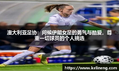 澳大利亚足协：问候伊朗女足的勇气与酷爱，尊重一切球员的个人挑选